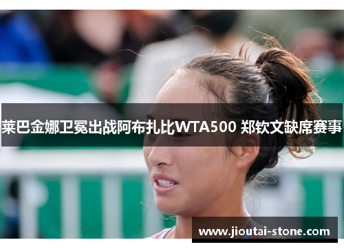 莱巴金娜卫冕出战阿布扎比WTA500 郑钦文缺席赛事